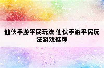 仙侠手游平民玩法 仙侠手游平民玩法游戏推荐